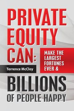 portada Private Equity Can: Make the Large$t Fortune$ Ever & BILLIONS of PEOPLE HAPPY (en Inglés)