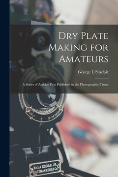 portada Dry Plate Making for Amateurs; A Series of Articles First Published in the Photographic Times (en Inglés)