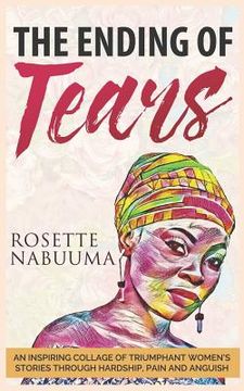 portada The Ending of Tears: An Inspiring Collage of Triumphant Women's Stories Through Hardship, Pain and Anguish (en Inglés)