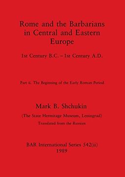 portada Rome and the Barbarians in Central and Eastern Europe, Part ii: 1st Century B. Ce - 1st Century A. D. The Beginning of the Early Roman Period (Bar International) (en Inglés)