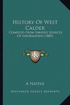 portada history of west calder: compiled from various sources of information (1885) (en Inglés)
