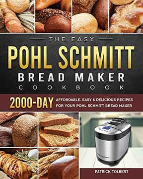 portada The Easy Pohl Schmitt Bread Maker Cookbook: 2000-Day Affordable, Easy & Delicious Recipes for Your Pohl Schmitt Bread Maker (en Inglés)