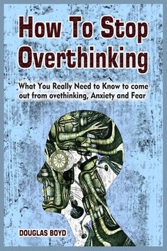 portada How To Stop Overthinking: What You Really Need to Know to come out from overthinking, Anxiety and Fear (en Inglés)