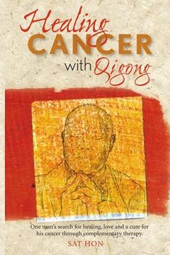portada Healing Cancer with Qigong: One man's search for healing and love in curing his cancer with complementary therapy (en Inglés)