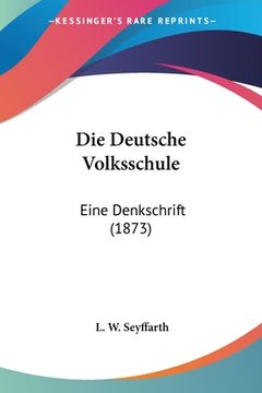 portada Die Deutsche Volksschule: Eine Denkschrift (1873) (en Alemán)