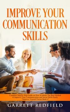 portada Improve Your Communication Skills: Complete Step by Step Guide on How to Obtain the Best Method to Improve Your Communication and Social Skills Easily (in English)