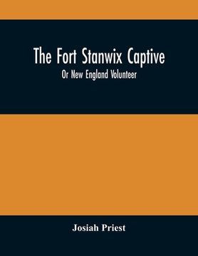 portada The Fort Stanwix Captive, Or New England Volunteer, Being The Extraordinary Life And Adventures Of Isaac Hubbell Among The Indians Of Canada And The W (in English)