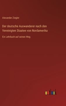 portada Der deutsche Auswanderer nach den Vereinigten Staaten von Nordamerika: Ein Lehrbuch auf seinen Weg (en Alemán)