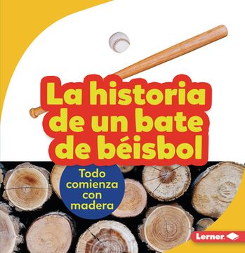 portada La Historia de Un Bate de Béisbol (the Story of a Baseball Bat): Todo Comienza Con Madera (It Starts with Wood)