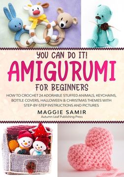 portada You can do it! Amigurumi for Beginners: How to Crochet 24 Adorable Stuffed Animals, Keychains, Bottle Covers, Halloween & Christmas Themes With Step-By-Step Instructions and Pictures (en Inglés)