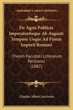 portada De Agris Publicis Imperatoriisque Ab Augusti Tempore Usque Ad Finem Imperii Romani: Thesim Facultati Litterarum Parisiensi (1887) (en Latin)