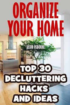 portada Organize Your Home: Top 30 Decluttering Hacks and Ideas (en Inglés)