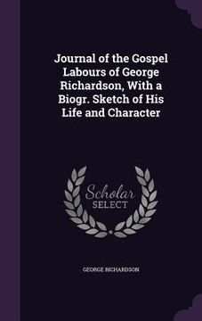 portada Journal of the Gospel Labours of George Richardson, With a Biogr. Sketch of His Life and Character (en Inglés)