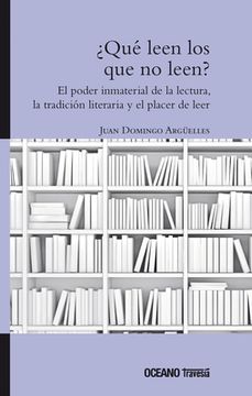 ¿Qué Leen Los Que No Leen? El Poder Inmaterial de la Lectura, La Tradición Literaria Y El Hábito de Leer