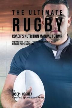 portada The Ultimate Rugby Coach's Nutrition Manual To RMR: Prepare Your Students For High Performance Rugby Through Proper Nutrition