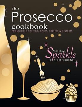 portada The Prosecco Cookbook: Prosecco Cocktails, Cakes, Dinners & Desserts (en Inglés)