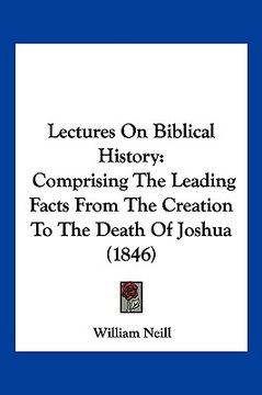 portada lectures on biblical history: comprising the leading facts from the creation to the death of joshua (1846) (in English)