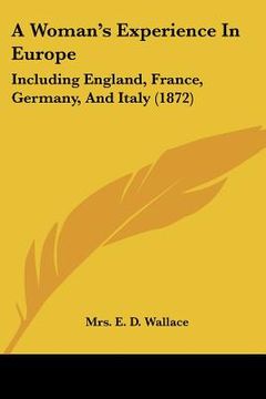 portada a woman's experience in europe: including england, france, germany, and italy (1872) (en Inglés)