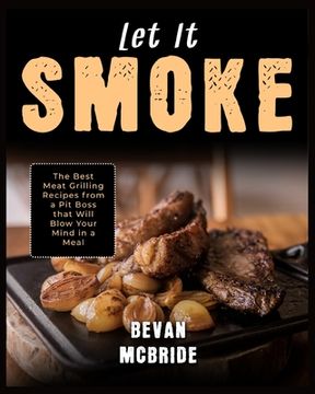 portada Let it Smoke: The Best Meat Grilling Recipes from a Pit Boss that Will Blow Your Mind in a Meal (en Inglés)
