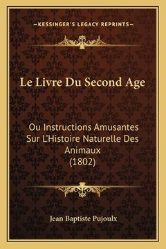 portada Le Livre Du Second Age: Ou Instructions Amusantes Sur L'Histoire Naturelle Des Animaux (1802) (en Francés)