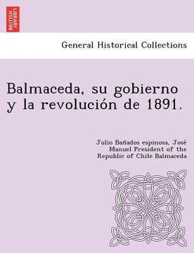 portada balmaceda su gobierno y la revolucio n de 1891. (en Inglés)