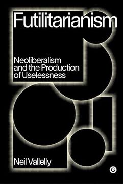 portada Futilitarianism: Neoliberalism and the Production of Uselessness (Goldsmiths Press (en Inglés)