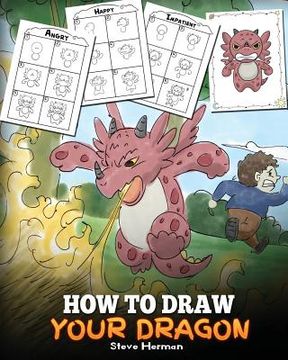 portada How to Draw Your Dragon: Learn How to Draw Cute Dragons with Different Emotions. A Fun and Easy Step by Step Guide To Draw Dragons for Kids. (en Inglés)