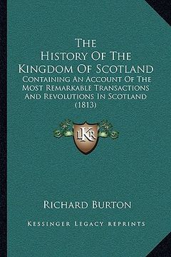 portada the history of the kingdom of scotland: containing an account of the most remarkable transactions and revolutions in scotland (1813) (in English)
