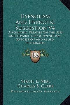 portada hypnotism and hypnotic suggestion v4: a scientific treatise on the uses and possibilities of hypnotism, suggestion and allied phenomena (en Inglés)