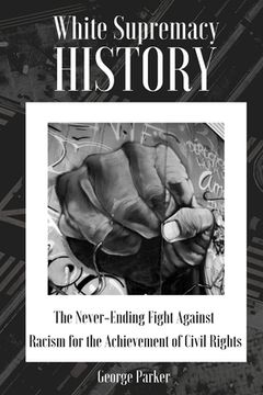 portada White Supremacy History: The Never-Ending Fight Against Racism for the Achievement of Civil Rights (en Inglés)