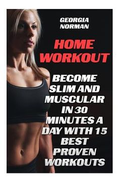 portada Home Workout: Become Slim And Muscular in 30 Minutes a Day With 15 Best Proven Workouts (en Inglés)