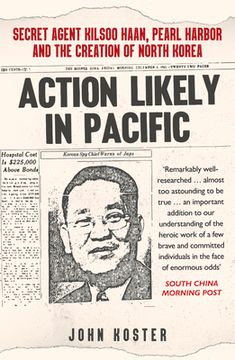 portada Action Likely in Pacific: Secret Agent Kilsoo Haan, Pearl Harbor and the Creation of North Korea (en Inglés)