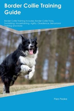 portada Border Collie Training Guide Border Collie Training Includes: Border Collie Tricks, Socializing, Housetraining, Agility, Obedience, Behavioral Trainin (en Inglés)