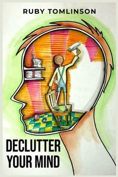 portada Declutter Your Mind: Achieve Mental Clarity and Inner Peace through Mindful Decluttering (2023 Guide for Beginners) (en Inglés)