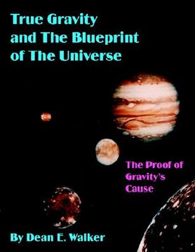 portada true gravity and the blueprint of the universe: the proof of gravity's cause (en Inglés)