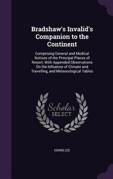 portada Bradshaw's Invalid's Companion to the Continent: Comprising General and Medical Notices of the Principal Places of Resort; With Appended Observations