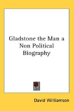 portada gladstone, the man: a non-political biography (en Inglés)