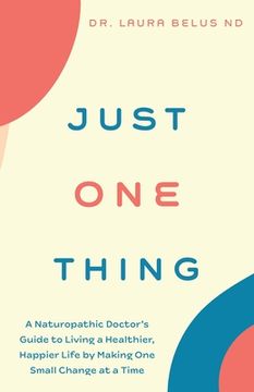 portada Just One Thing: A Naturopathic Doctor's Guide to Living a Healthier, Happier Life by Making One Small Change at a Time (en Inglés)