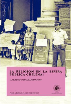 portada La Religion en la Esfera Publica Chilena:  Laicidad o Secularizacion? Editora: Ana Maria Stuven