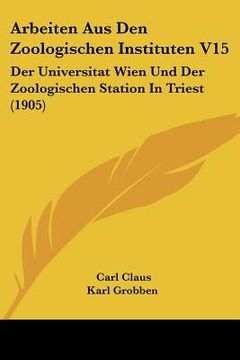 portada Arbeiten Aus Den Zoologischen Instituten V15: Der Universitat Wien Und Der Zoologischen Station In Triest (1905) (en Alemán)