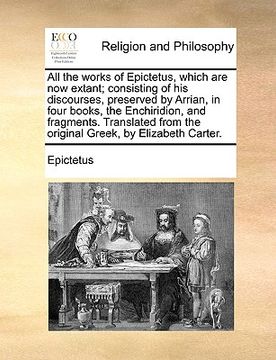 portada all the works of epictetus, which are now extant; consisting of his discourses, preserved by arrian, in four books, the enchiridion, and fragments. tr (en Inglés)