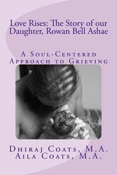 portada Love Rises: The Story of Our Daughter, Rowan Bell Ashae: A Soul-Centered Approach to Grieving
