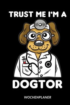 portada Trust Me I'm A Dogtor - Wochenplaner: Lustiger Hunde Doktor Humor Für Medizin- und Pflegeberufe (en Alemán)