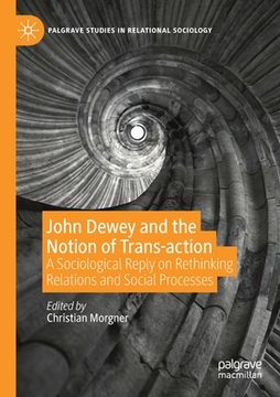 portada John Dewey and the Notion of Trans-Action: A Sociological Reply on Rethinking Relations and Social Processes (en Inglés)