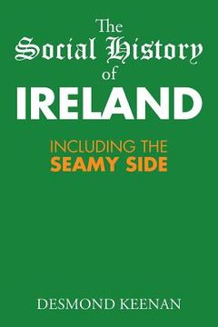 portada The Social History of Ireland: Including the Seamy Side (in English)
