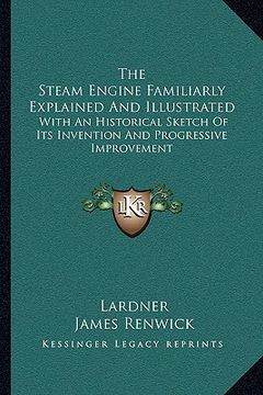 portada the steam engine familiarly explained and illustrated: with an historical sketch of its invention and progressive improvement (en Inglés)