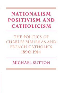 portada Nationalism, Positivism and Catholicism Paperback: The Politics of Charles Maurras and French Catholics 1890-1914 (Cambridge Studies in the History and Theory of Politics) (en Inglés)