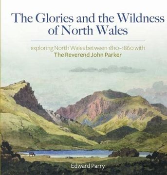 portada The Glories and the Wildness of North Wales - Exploring North Wales 1810-1860 With the Reverend John Parker (en Inglés)