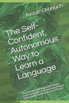 portada The Self-Confident, Autonomous Way to Learn a Language: How People with High Self-Esteem Learn Languages Fast and How People with Learner Autonomy Lea (en Inglés)