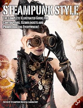 portada Steampunk Style: The Complete Illustrated Guide for Contraptors, Gizmologists, and Primocogglers Everywhere! (en Inglés)